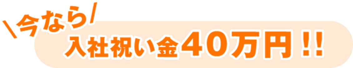 今なら入社祝い金40万円‼︎
